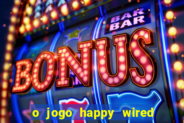 o jogo happy wired paga mesmo